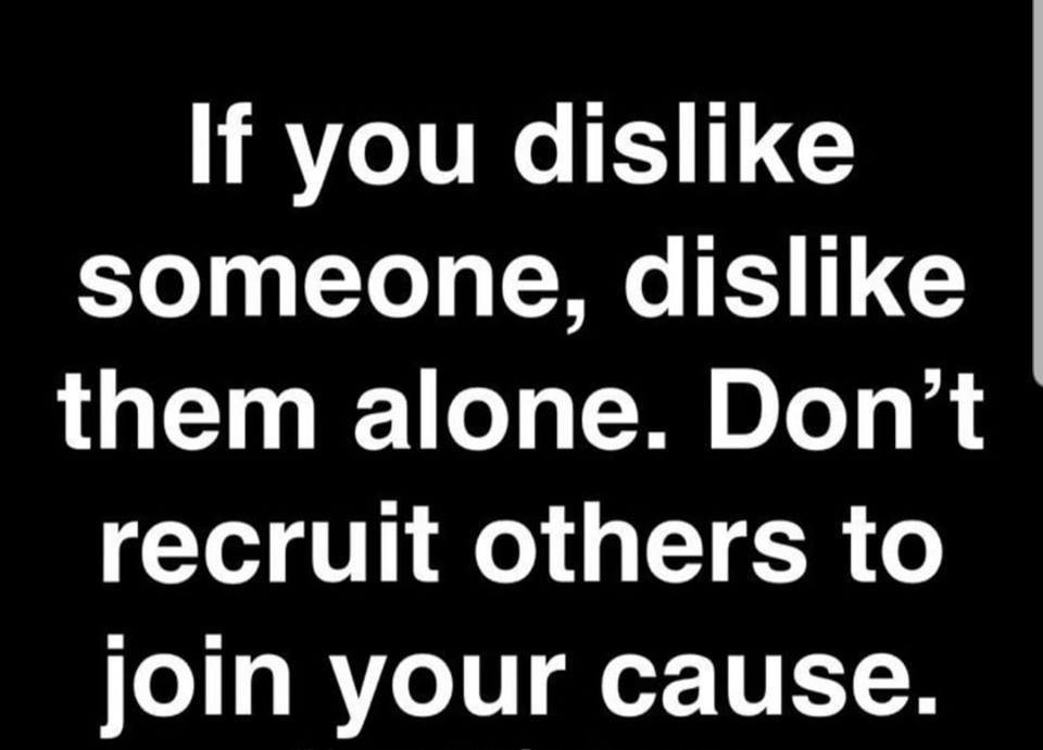 Be careful with people trying to get you to hate who they hate.