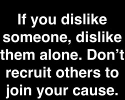 Be careful with people trying to get you to hate who they hate.